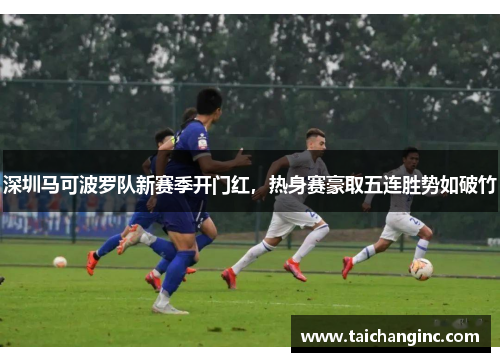 深圳马可波罗队新赛季开门红，热身赛豪取五连胜势如破竹