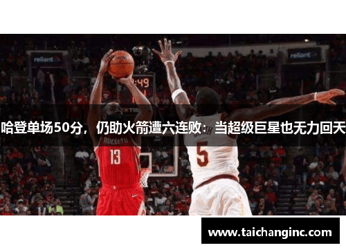 哈登单场50分，仍助火箭遭六连败：当超级巨星也无力回天