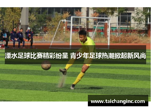 溧水足球比赛精彩纷呈 青少年足球热潮掀起新风尚
