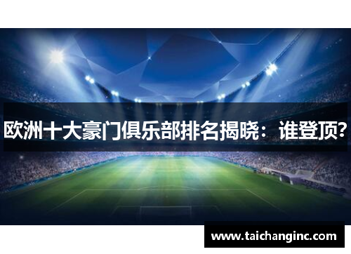欧洲十大豪门俱乐部排名揭晓：谁登顶？