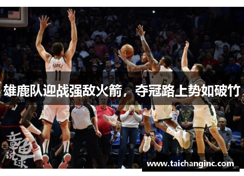雄鹿队迎战强敌火箭，夺冠路上势如破竹