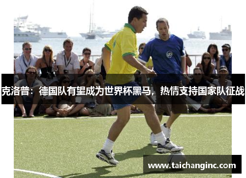克洛普：德国队有望成为世界杯黑马，热情支持国家队征战