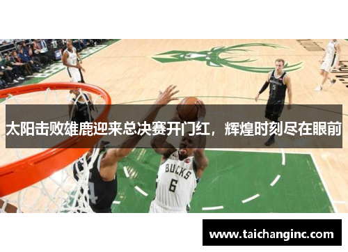 太阳击败雄鹿迎来总决赛开门红，辉煌时刻尽在眼前