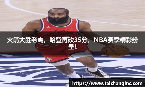 火箭大胜老鹰，哈登再砍35分，NBA赛季精彩纷呈！