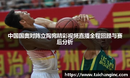 中国国奥对阵立陶宛精彩视频直播全程回顾与赛后分析