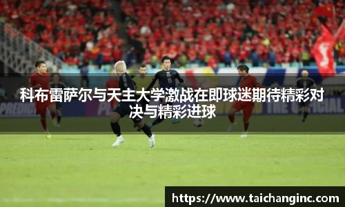 科布雷萨尔与天主大学激战在即球迷期待精彩对决与精彩进球
