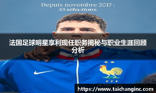 法国足球明星享利现任职务揭秘与职业生涯回顾分析