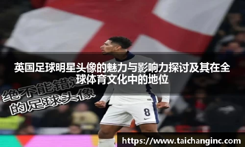 英国足球明星头像的魅力与影响力探讨及其在全球体育文化中的地位
